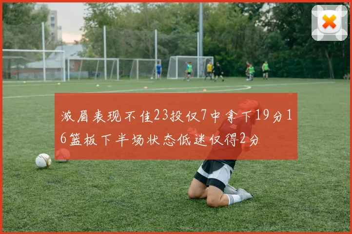 浓眉表现不佳23投仅7中拿下19分16篮板下半场状态低迷仅得2分