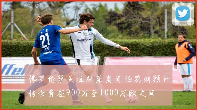 佛罗伦萨关注科莱奥肖伯恩利预计转会费在900万至1000万欧之间