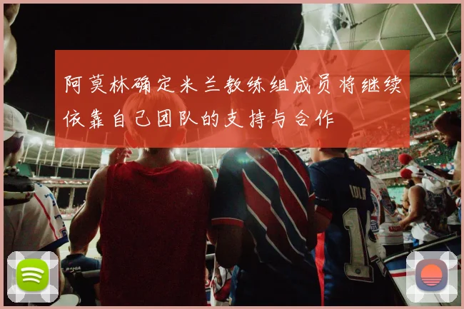 阿莫林确定米兰教练组成员将继续依靠自己团队的支持与合作