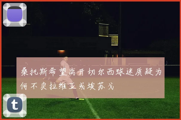 桑托斯希望离开切尔西球迷质疑为何不卖拉维亚或埃苏戈