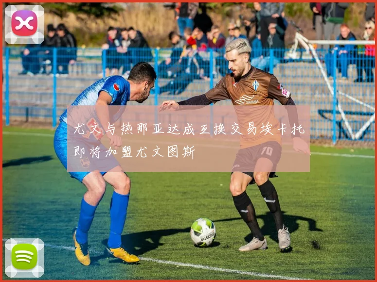 尤文与热那亚达成互换交易埃卡托即将加盟尤文图斯