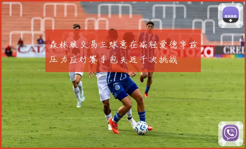 森林狼交易三球意在减轻爱德华兹压力应对赛季包夹近千次挑战