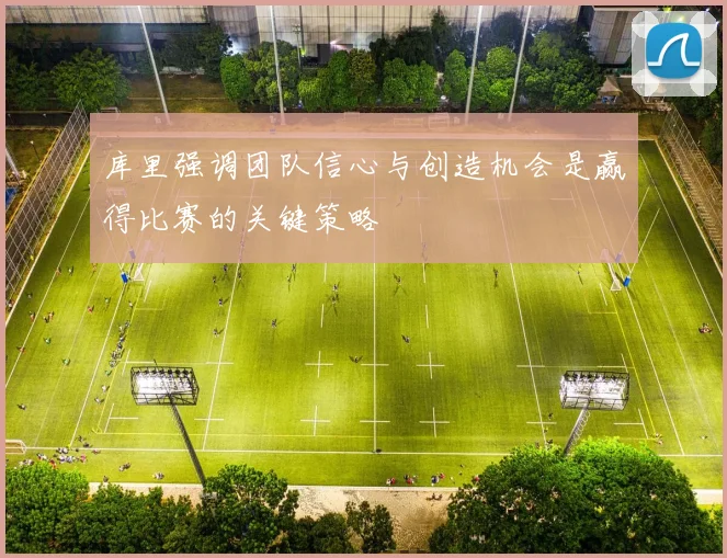 库里强调团队信心与创造机会是赢得比赛的关键策略