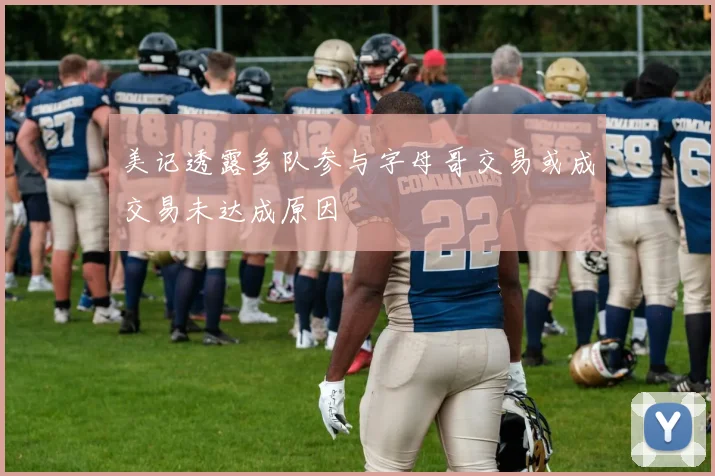 美记透露多队参与字母哥交易或成交易未达成原因