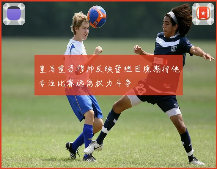皇马重召穆帅反映管理困境期待他专注比赛远离权力斗争