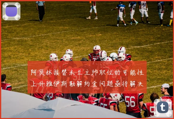 阿莫林接替米兰主帅职位的可能性上升雅伊斯勒解约金问题亟待解决
