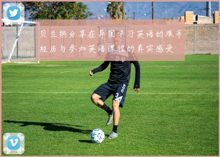 贝兰热分享在异国学习英语的艰辛经历与参加英语课程的真实感受
