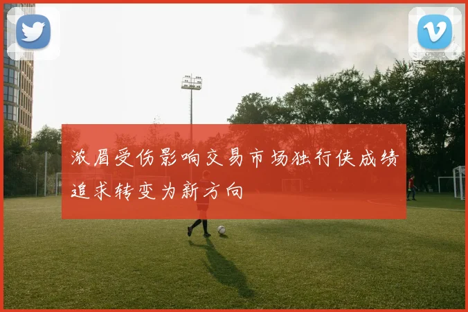 浓眉受伤影响交易市场独行侠成绩追求转变为新方向