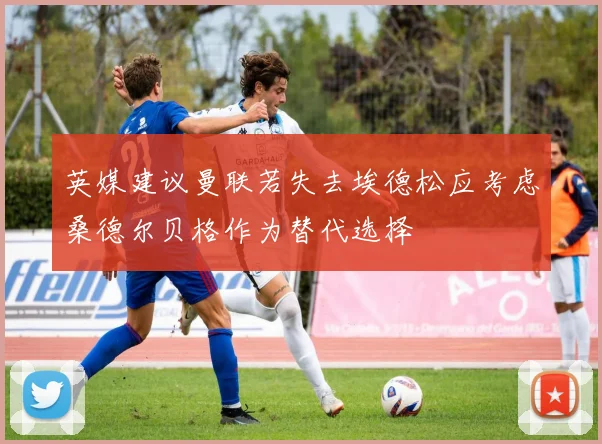 英媒建议曼联若失去埃德松应考虑桑德尔贝格作为替代选择