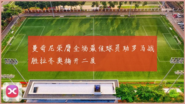 曼奇尼荣膺全场最佳球员助罗马战胜拉齐奥梅开二度