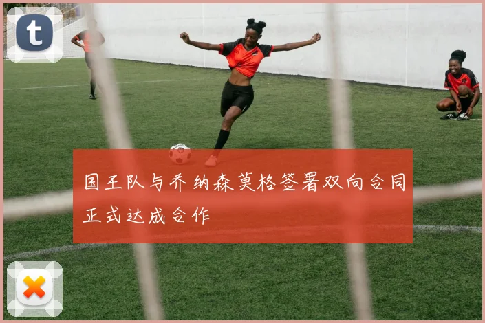 国王队与乔纳森莫格签署双向合同正式达成合作
